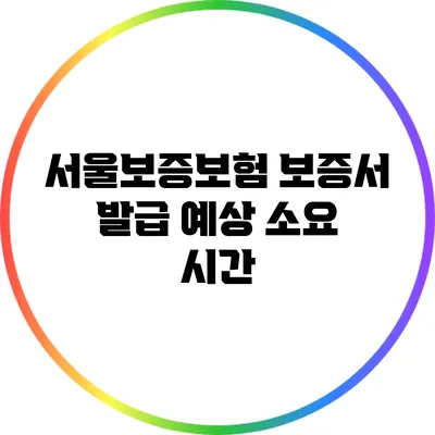 서울보증보험 보증서 발급 예상 소요 시간