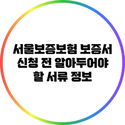 서울보증보험 보증서 신청 전 알아두어야 할 서류 정보