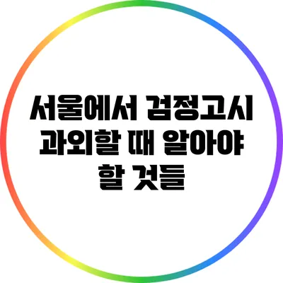 서울에서 검정고시 과외할 때 알아야 할 것들