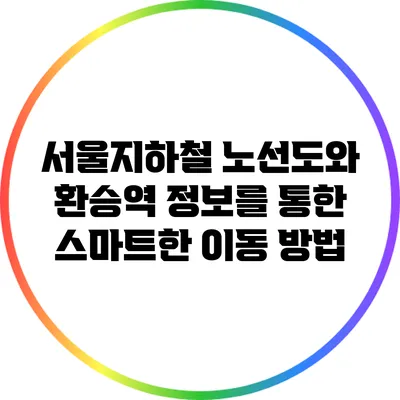 서울지하철 노선도와 환승역 정보를 통한 스마트한 이동 방법