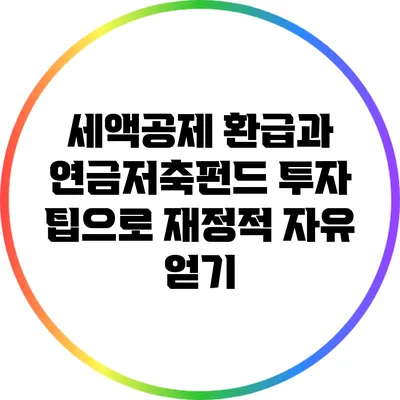 세액공제 환급과 연금저축펀드 투자 팁으로 재정적 자유 얻기