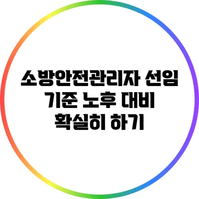 소방안전관리자 선임 기준: 노후 대비 확실히 하기
