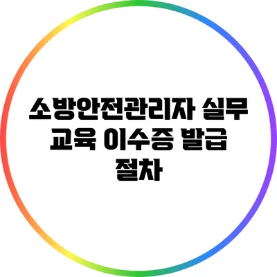 소방안전관리자 실무 교육 이수증 발급 절차