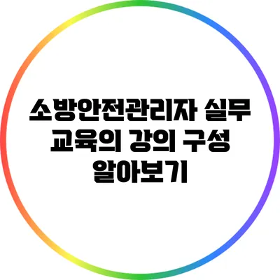 소방안전관리자 실무 교육의 강의 구성 알아보기
