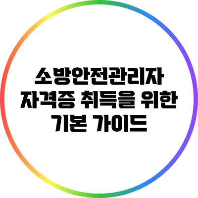 소방안전관리자 자격증 취득을 위한 기본 가이드