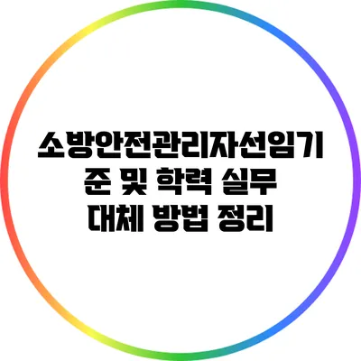 소방안전관리자선임기준 및 학력 실무 대체 방법 정리