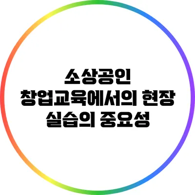 소상공인 창업교육에서의 현장 실습의 중요성