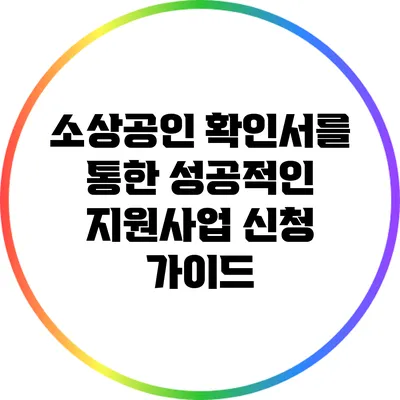 소상공인 확인서를 통한 성공적인 지원사업 신청 가이드
