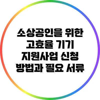 소상공인을 위한 고효율 기기 지원사업 신청 방법과 필요 서류