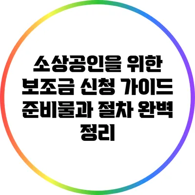 소상공인을 위한 보조금 신청 가이드: 준비물과 절차 완벽 정리