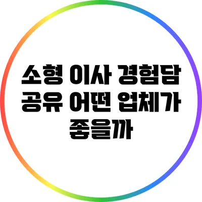 소형 이사 경험담 공유: 어떤 업체가 좋을까?