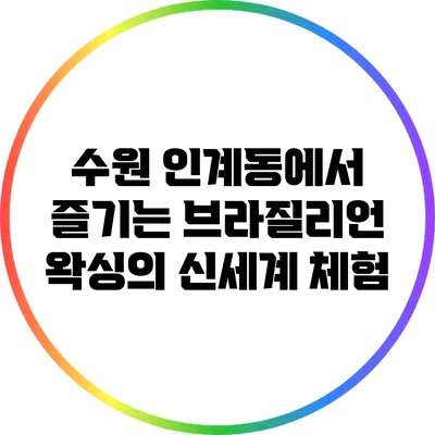 수원 인계동에서 즐기는 브라질리언 왁싱의 신세계 체험
