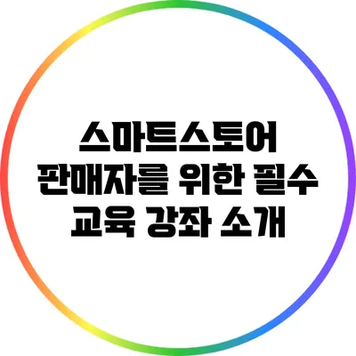 스마트스토어 판매자를 위한 필수 교육 강좌 소개