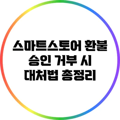스마트스토어 환불 승인 거부 시 대처법 총정리