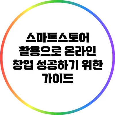 스마트스토어 활용으로 온라인 창업 성공하기 위한 가이드