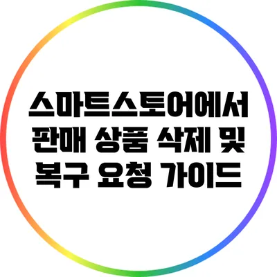 스마트스토어에서 판매 상품 삭제 및 복구 요청 가이드