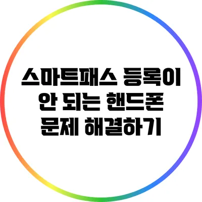 스마트패스 등록이 안 되는 핸드폰 문제 해결하기