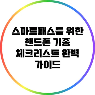 스마트패스를 위한 핸드폰 기종 체크리스트 완벽 가이드