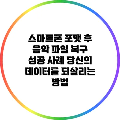 스마트폰 포맷 후 음악 파일 복구 성공 사례: 당신의 데이터를 되살리는 방법