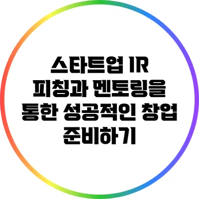 스타트업 IR 피칭과 멘토링을 통한 성공적인 창업 준비하기