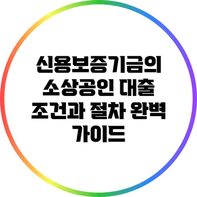 신용보증기금의 소상공인 대출: 조건과 절차 완벽 가이드