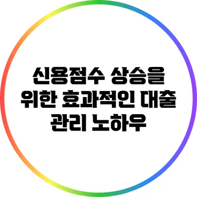 신용점수 상승을 위한 효과적인 대출 관리 노하우