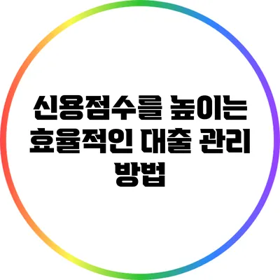 신용점수를 높이는 효율적인 대출 관리 방법