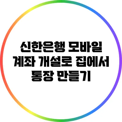 신한은행 모바일 계좌 개설로 집에서 통장 만들기