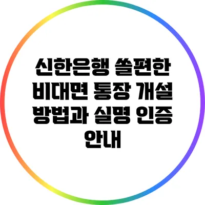 신한은행 쏠편한 비대면 통장 개설 방법과 실명 인증 안내