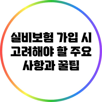 실비보험 가입 시 고려해야 할 주요 사항과 꿀팁