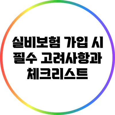 실비보험 가입 시 필수 고려사항과 체크리스트