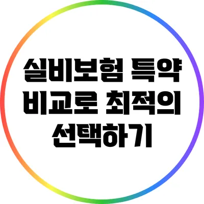 실비보험 특약 비교로 최적의 선택하기