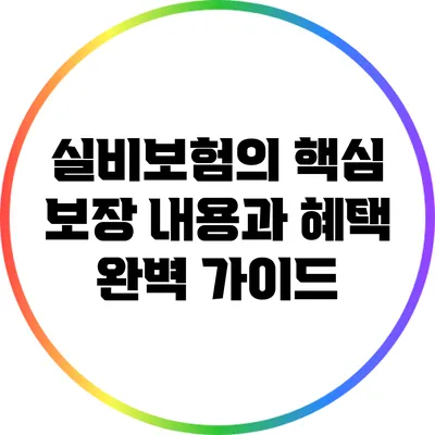 실비보험의 핵심 보장 내용과 혜택 완벽 가이드