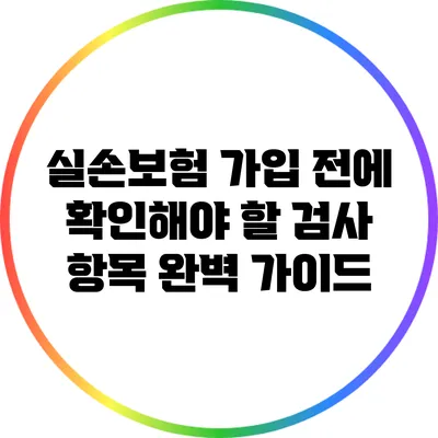 실손보험 가입 전에 확인해야 할 검사 항목 완벽 가이드
