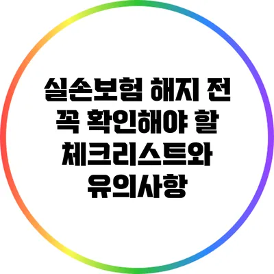 실손보험 해지 전 꼭 확인해야 할 체크리스트와 유의사항
