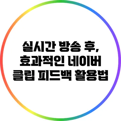 실시간 방송 후, 효과적인 네이버 클립 피드백 활용법