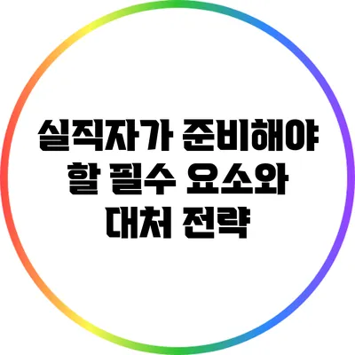 실직자가 준비해야 할 필수 요소와 대처 전략