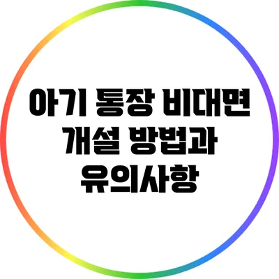 아기 통장 비대면 개설 방법과 유의사항