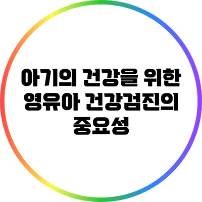 아기의 건강을 위한 영유아 건강검진의 중요성