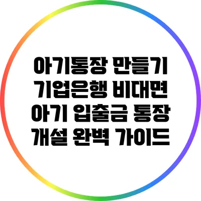 아기통장 만들기: 기업은행 비대면 아기 입출금 통장 개설 완벽 가이드