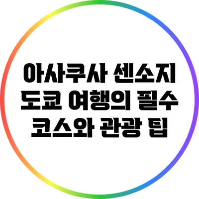 아사쿠사 센소지: 도쿄 여행의 필수 코스와 관광 팁