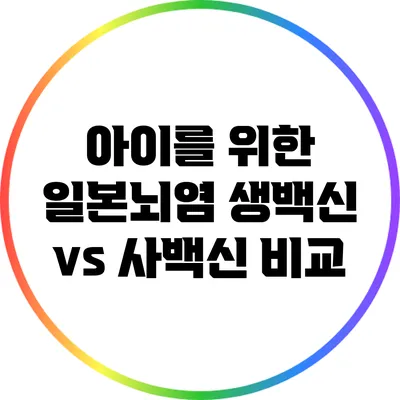 아이를 위한 일본뇌염 생백신 vs 사백신 비교