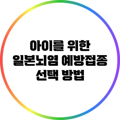 아이를 위한 일본뇌염 예방접종 선택 방법