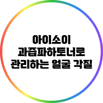 아이소이 과즙파하토너로 관리하는 얼굴 각질