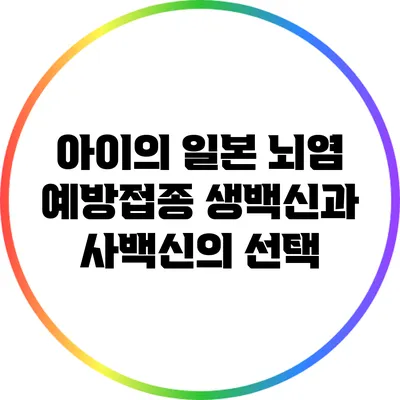 아이의 일본 뇌염 예방접종: 생백신과 사백신의 선택
