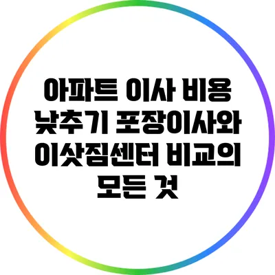 아파트 이사 비용 낮추기: 포장이사와 이삿짐센터 비교의 모든 것