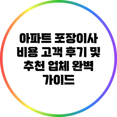 아파트 포장이사 비용: 고객 후기 및 추천 업체 완벽 가이드