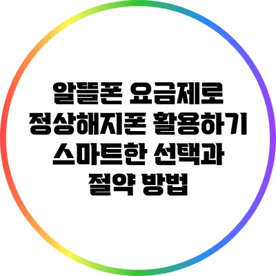 알뜰폰 요금제로 정상해지폰 활용하기: 스마트한 선택과 절약 방법