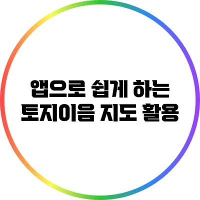 앱으로 쉽게 하는 토지이음 지도 활용