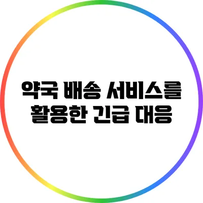 약국 배송 서비스를 활용한 긴급 대응
